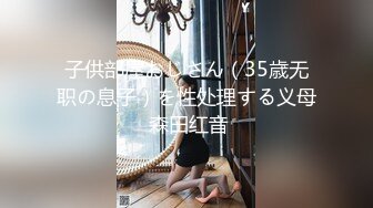 子供部屋おじさん（35歳无职の息子）を性处理する义母 森田红音