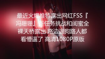 最近火爆推特露出网红FSS『冯珊珊』新任务挑战和闺蜜全裸天桥露出 路边遛狗路人都看懵逼了 高清1080P原版