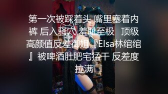 第一次被踩着头 嘴里塞着内裤 后入骚穴 羞耻至极✿顶级高颜值反差御姐『Elsa林绾绾』被啤酒肚肥宅猛干 反差度拉满