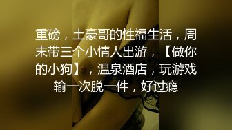 重磅，土豪哥的性福生活，周末带三个小情人出游，【做你的小狗】，温泉酒店，玩游戏输一次脱一件，好过瘾