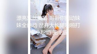 漂亮黑丝美眉 哥哥你别动妹妹全自动 岔开大长腿啪啪打桩 小粉奶 无毛逼