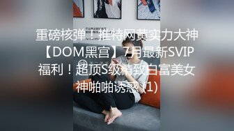 重磅核弹！推特网黄实力大神【DOM黑宫】7月最新SVIP福利！超顶S级精致白富美女神啪啪诱惑 (1)