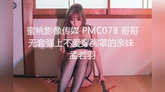 蜜桃影像传媒 PMC078 哥哥无套强上不爱穿胸罩的亲妹 孟若羽