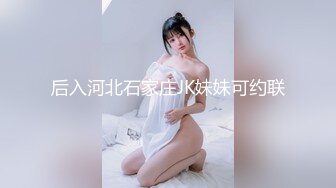 后入河北石家庄JK妹妹可约联