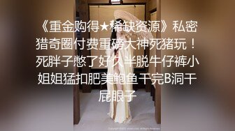 《重金购得★稀缺资源》私密猎奇圈付费重磅大神死猪玩！死胖子憋了好久半脱牛仔裤小姐姐猛扣肥美鲍鱼干完B洞干屁眼子