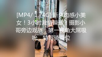 [MP4/ 1.74G] 新来肉感小美女！3小时激情操逼！摄影小哥旁边观战，第一视角大屌吸吮，特写骑乘位