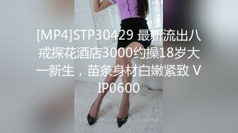 [MP4]STP30429 最新流出八戒探花酒店3000约操18岁大一新生，苗条身材白嫩紧致 VIP0600