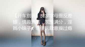 【开车别玩】良家字母圈反差婊，情趣酒店，氛围满分，淫贱小妹子，随便玩肆意操过瘾