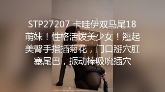 STP27207 卡哇伊双马尾18萌妹！性格活泼美少女！翘起美臀手指插菊花，门口掰穴肛塞尾巴，振动棒吸吮插穴