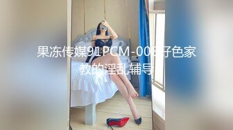 果冻传媒91PCM-008好色家教的淫乱辅导