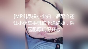 [MP4]暴操小少妇，很配合还让小伙拿手机拍下逼逼照，阴唇肥厚玩得开心