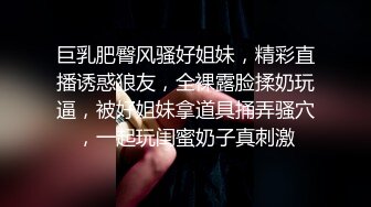 巨乳肥臀风骚好姐妹，精彩直播诱惑狼友，全裸露脸揉奶玩逼，被好姐妹拿道具捅弄骚穴，一起玩闺蜜奶子真刺激