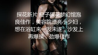 探花新片 瘦子探花梦幻馆泡良佳作，美容院漂亮小少妇，想在浴缸来一发未遂，沙发上再爆操，劲爆佳作