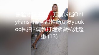 露脸才是王道！万狼求档OnlyFans可盐可甜性瘾女友yuukoo私拍~调教打炮紫薇私处超嫩 (13)