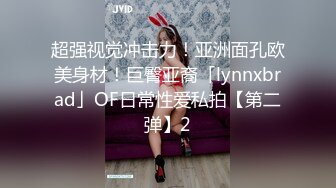 超强视觉冲击力！亚洲面孔欧美身材！巨臀亚裔「lynnxbrad」OF日常性爱私拍【第二弹】2