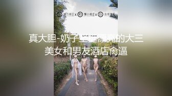 真大胆-奶子坚挺漂亮的大三美女和男友酒店肏逼