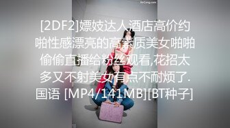 [2DF2]嫖妓达人酒店高价约啪性感漂亮的高素质美女啪啪偷偷直播给粉丝观看,花招太多又不射美女有点不耐烦了.国语 [MP4/141MB][BT种子]