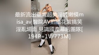 最新流出臺灣超美淫娃嫩模misa_av 醫院AV拍攝花絮搞笑淫亂場面 見識國產幕后團隊[194P+1V/773M]