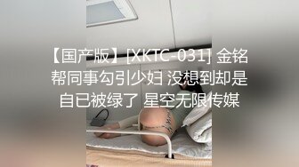 【国产版】[XKTC-031] 金铭 帮同事勾引少妇 没想到却是自已被绿了 星空无限传媒