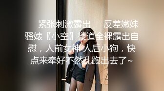 ❤️紧张刺激露出❤️反差嫩妹骚婊〖小空〗楼道全裸露出自慰，人前女神 人后小狗，快点来牵好不然乱跑出去了~