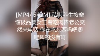 [MP4/ 542M] 私密养生按摩馆极品美女正着吃肉棒老公突然来电话 你在吃东西吗吧唧吧唧的没有呀