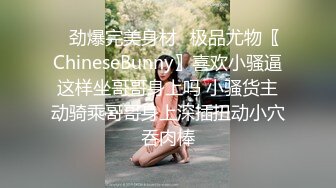 ✿劲爆完美身材✿极品尤物〖ChineseBunny〗喜欢小骚逼这样坐哥哥身上吗 小骚货主动骑乘哥哥身上深插扭动小穴吞肉棒