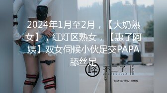 2024年1月至2月，【大奶熟女】，红灯区熟女，【惠子阿姨】双女伺候小伙足交PAPA舔丝足