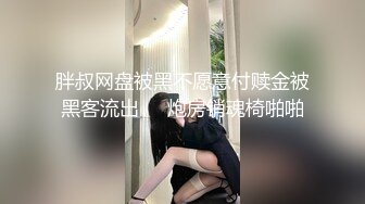 胖叔网盘被黑不愿意付赎金被黑客流出❤️炮房销魂椅啪啪