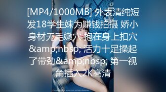 [MP4/1000MB] 外表清纯短发18学生妹为赚钱拍摄 娇小身材无毛嫩穴 抱在身上扣穴&amp;nbsp; 活力十足操起了带劲&amp;nbsp; 第一视角插入2K高清