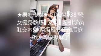 ★果冻传媒★ GDCM038 骚女健身教练▌艾贝▌勾引学员肛交内射 两级反转狂肏后庭 粗大肉棒操麻了