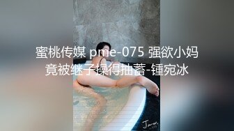 蜜桃传媒 pme-075 强欲小妈竟被继子操得抽蓄-锺宛冰