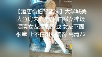 【酒店偷拍??甄选】大学城美人鱼房未流出?和白嫩女神级漂亮女友酒店激战 女友下面很痒 止不住扭动美臀 高清720P版