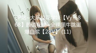 SP站~大系校花学妹【Vy-6868】颜值在线~全裸黑牛跳蛋爆白浆【28V】 (11)