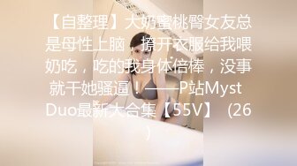 【自整理】大奶蜜桃臀女友总是母性上脑，撩开衣服给我喂奶吃，吃的我身体倍棒，没事就干她骚逼！——P站Myst Duo最新大合集【55V】  (26)