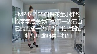 [MP4/ 2.05G]探花金小胖约炮零零后美女严智恩一边看自己的直播一边草为了拍性器官特写用嘴叼着手机拍