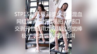 STP15587 极品美女中韩混血网红超诱惑性爱私拍 诱惑口交剥开包皮用力吸舔这感觉棒极了 无套后入冲刺浪叫