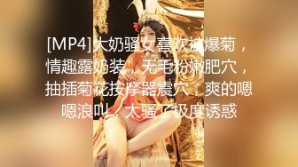 [MP4]大奶骚女喜欢被爆菊，情趣露奶装，无毛粉嫩肥穴，抽插菊花按摩器震穴，爽的嗯嗯浪叫，太骚了极度诱惑