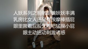 人妖系列之粉嫩眼镜妖妖丰满乳房比女人还坚挺按摩棒插屁眼里撅着屁股大鸡吧猛操小屁眼主动扭动刺激诱惑