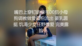 嘴巴上穿钉的绿毛00后小母狗调教做爱自拍流出 豪乳圆挺 饥渴少女狂野做爱 完美露脸