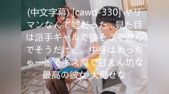 (中文字幕) [cawd-330] ヤリマンなんて嘘だった…見た目は派手ギャルで強そうで遊んでそうだけど、中身はめっちゃ一途でキス魔で甘えん坊な最高の彼女 大島せな