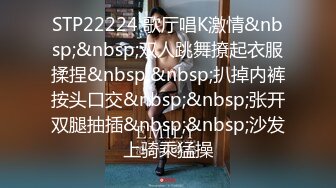 STP22224 歌厅唱K激情&nbsp;&nbsp;双人跳舞撩起衣服揉捏&nbsp;&nbsp;扒掉内裤按头口交&nbsp;&nbsp;张开双腿抽插&nbsp;&nbsp;沙发上骑乘猛操