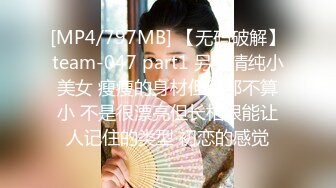 [MP4/797MB] 【无码破解】team-047 part1 另类清纯小美女 瘦瘦的身材但胸部不算小 不是很漂亮但长相很能让人记住的类型 初恋的感觉