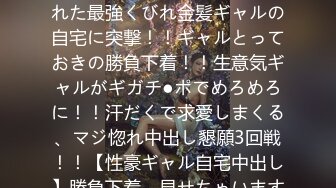 [无码破解]459TEN-005 【H過ぎるH乳ギャル】新宿で釣れた最強くびれ金髪ギャルの自宅に突撃！！ギャルとっておきの勝負下着！！生意気ギャルがギガチ●ポでめろめろに！！汗だくで求愛しまくる、マジ惚れ中出し懇願3回戦！！【性豪ギャル自宅中出し】勝負下着、見せちゃいます！vol.02