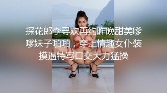 探花郎李寻欢再约昨晚甜美嗲嗲妹子啪啪，穿上情趣女仆装摸逼特写口交大力猛操