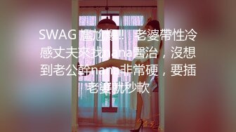 SWAG 尷尬爆‼️老婆帶性冷感丈夫來找nana醫治，沒想到老公幹nana非常硬，要插老婆就秒軟