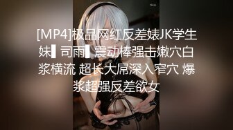 [MP4]极品网红反差婊JK学生妹▌司雨▌震动棒强击嫩穴白浆横流 超长大屌深入窄穴 爆浆超强反差欲女