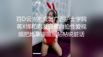 百D云泄密流出广西护士学院蒋X怿和男友日常自拍性爱视频把她草得服服帖帖说脏话