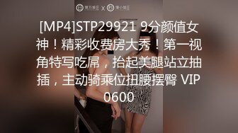 [MP4]STP29921 9分颜值女神！精彩收费房大秀！第一视角特写吃屌，抬起美腿站立抽插，主动骑乘位扭腰摆臀 VIP0600