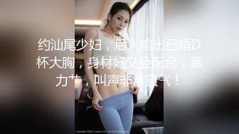 约汕尾少妇，后入输出已婚D杯大胸，身材好又会配合，暴力艹，叫声非常骚气！