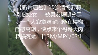 【新片速遞】19岁清纯萝莉刚破处女❤️被男友劈腿分手，一个人寂寞难耐只能在楼梯自慰高潮，快点来个哥哥大肉棒操死她！[13M/MP4/03:18]